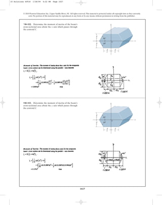 1027
© 2010 Pearson Education, Inc., Upper Saddle River, NJ. All rights reserved.This material is protected under all copyright laws as they currently
exist. No portion of this material may be reproduced, in any form or by any means, without permission in writing from the publisher.
*10–112. Determine the moment of inertia of the beam’s
cross-sectional area about the x axis which passes through
the centroid C.
C
x
y
d
2
d
2
d
2
d
2 60⬚
60⬚
•10–113. Determine the moment of inertia of the beam’s
cross-sectional area about the y axis which passes through
the centroid C.
C
x
y
d
2
d
2
d
2
d
2 60⬚
60⬚
10 Solutions 44918 1/28/09 4:22 PM Page 1027
 
