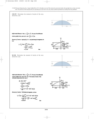 1030
© 2010 Pearson Education, Inc., Upper Saddle River, NJ. All rights reserved.This material is protected under all copyright laws as they currently
exist. No portion of this material may be reproduced, in any form or by any means, without permission in writing from the publisher.
10–118. Determine the moment of inertia of the area
about the x axis.
y
4y ⫽ 4 – x2
1 ft
x
2 ft
•10–117. Determine the moment of inertia of the area
about the y axis.
y
4y ⫽ 4 – x2
1 ft
x
2 ft
10 Solutions 44918 1/28/09 4:22 PM Page 1030
 