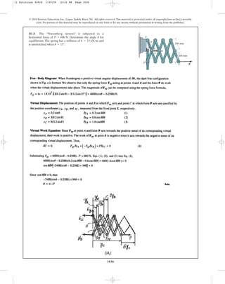 1036
© 2010 Pearson Education, Inc., Upper Saddle River, NJ. All rights reserved.This material is protected under all copyright laws as they currently
exist. No portion of this material may be reproduced, in any form or by any means, without permission in writing from the publisher.
11–3. The “Nuremberg scissors” is subjected to a
horizontal force of . Determine the angle for
equilibrium. The spring has a stiffness of and
is unstretched when .
u = 15°
k = 15 kNm
u
P = 600 N
P
200 mm
200 mm
A
C
D
E
B
k
u
11 Solutions 44918 1/29/09 12:42 PM Page 1036
 