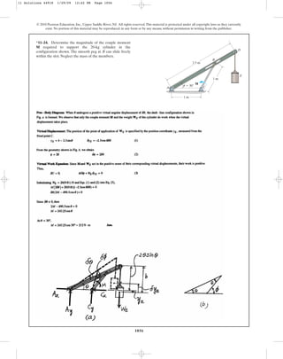 1056
© 2010 Pearson Education, Inc., Upper Saddle River, NJ. All rights reserved.This material is protected under all copyright laws as they currently
exist. No portion of this material may be reproduced, in any form or by any means, without permission in writing from the publisher.
*11–24. Determine the magnitude of the couple moment
required to support the 20-kg cylinder in the
configuration shown. The smooth peg at can slide freely
within the slot. Neglect the mass of the members.
B
M
2.5 m
1 m
1 m
A
B
C
D
E
M
u  30
11 Solutions 44918 1/29/09 12:42 PM Page 1056
 