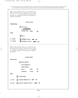 1058
© 2010 Pearson Education, Inc., Upper Saddle River, NJ. All rights reserved.This material is protected under all copyright laws as they currently
exist. No portion of this material may be reproduced, in any form or by any means, without permission in writing from the publisher.
11–26. If the potential energy for a conservative one-
degree-of-freedom system is expressed by the relation
, where x is given in feet,
determine the equilibrium positions and investigate the
stability at each position.
V = (4x3
- x2
- 3x + 10) ft # lb
11–27. If the potential energy for a conservative one-
degree-of-freedom system is expressed by the relation
, , determine
the equilibrium positions and investigate the stability at
each position.
0° … u … 90°
V = (24 sin u + 10 cos 2u) ft # lb
11 Solutions 44918 1/29/09 12:42 PM Page 1058
 