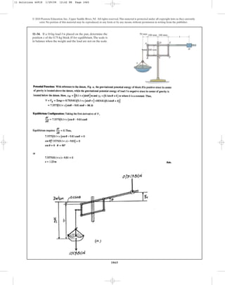 1065
© 2010 Pearson Education, Inc., Upper Saddle River, NJ. All rights reserved.This material is protected under all copyright laws as they currently
exist. No portion of this material may be reproduced, in any form or by any means, without permission in writing from the publisher.
11–34. If a 10-kg load I is placed on the pan, determine the
position x of the 0.75-kg block H for equilibrium.The scale is
in balance when the weight and the load are not on the scale.
B C F
I
H
E
D
A
100 mm
100 mm
100 mm
50 mm
x
11 Solutions 44918 1/29/09 12:42 PM Page 1065
 