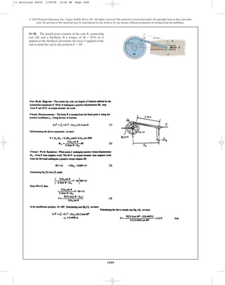 1080
© 2010 Pearson Education, Inc., Upper Saddle River, NJ. All rights reserved.This material is protected under all copyright laws as they currently
exist. No portion of this material may be reproduced, in any form or by any means, without permission in writing from the publisher.
11–50. The punch press consists of the ram R, connecting
rod AB, and a flywheel. If a torque of is
applied to the flywheel, determine the force F applied at the
ram to hold the rod in the position .
u = 60°
M = 50 N # m
F
0.1 m
M
B
R
A
u
0.4 m
11 Solutions 44918 1/29/09 12:42 PM Page 1080
 