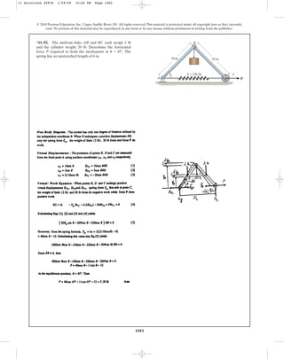 1082
© 2010 Pearson Education, Inc., Upper Saddle River, NJ. All rights reserved.This material is protected under all copyright laws as they currently
exist. No portion of this material may be reproduced, in any form or by any means, without permission in writing from the publisher.
*11–52. The uniform links AB and BC each weigh 2 lb
and the cylinder weighs 20 lb. Determine the horizontal
force P required to hold the mechanism at . The
spring has an unstretched length of 6 in.
u = 45°
P
10 in.
B
A
u C
10 in.
k = 2 lb/in.
11 Solutions 44918 1/29/09 12:42 PM Page 1082
 