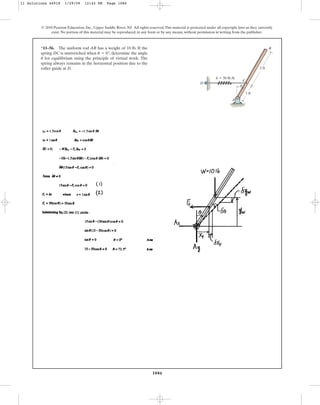 1086
© 2010 Pearson Education, Inc., Upper Saddle River, NJ. All rights reserved.This material is protected under all copyright laws as they currently
exist. No portion of this material may be reproduced, in any form or by any means, without permission in writing from the publisher.
*11–56. The uniform rod AB has a weight of 10 lb. If the
spring DC is unstretched when , determine the angle
for equilibrium using the principle of virtual work. The
spring always remains in the horizontal position due to the
roller guide at D.
u
u = 0°
A
k  50 lb/ft
1 ft
2 ft
C
u
B
D
11 Solutions 44918 1/29/09 12:42 PM Page 1086
 