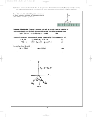 123
3–3. If the mass of the girder is and its center of mass
is located at point G, determine the tension developed in
cables , , and for equilibrium.
BD
BC
AB
3 Mg
© 2010 Pearson Education, Inc., Upper Saddle River, NJ. All rights reserved.This material is protected under all copyright laws as they currently
exist. No portion of this material may be reproduced, in any form or by any means, without permission in writing from the publisher.
FAB
A
B
C D
G
30⬚
45⬚
3 Solutions 44918 1/21/09 4:25 PM Page 123
 