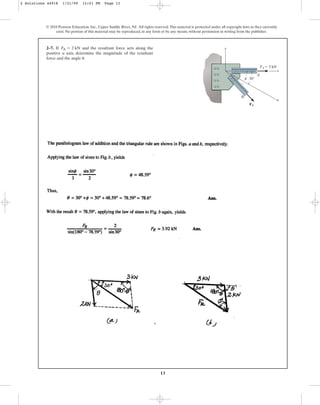 13
2–7. If and the resultant force acts along the
positive u axis, determine the magnitude of the resultant
force and the angle .
u
FB = 2 kN
© 2010 Pearson Education, Inc., Upper Saddle River, NJ. All rights reserved.This material is protected under all copyright laws as they currently
exist. No portion of this material may be reproduced, in any form or by any means, without permission in writing from the publisher.
y
x
u
B
FA ⫽ 3 kN
FB
A
u 30⬚
2 Solutions 44918 1/21/09 12:01 PM Page 13
 