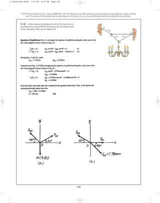 138
© 2010 Pearson Education, Inc., Upper Saddle River, NJ. All rights reserved.This material is protected under all copyright laws as they currently
exist. No portion of this material may be reproduced, in any form or by any means, without permission in writing from the publisher.
•3–21. If the tension developed in each of the four wires is
not allowed to exceed , determine the maximum mass
of the chandelier that can be supported.
600 N A
B
D
C
30⬚
30⬚
45⬚
3 Solutions 44918 1/21/09 4:25 PM Page 138
 