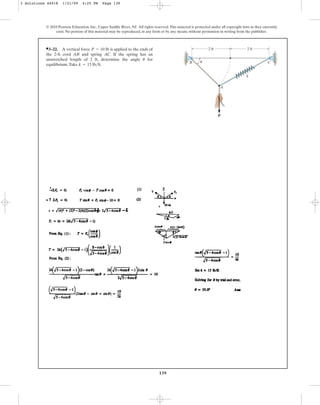 139
© 2010 Pearson Education, Inc., Upper Saddle River, NJ. All rights reserved.This material is protected under all copyright laws as they currently
exist. No portion of this material may be reproduced, in any form or by any means, without permission in writing from the publisher.
쐍3–22. A vertical force is applied to the ends of
the 2-ft cord AB and spring AC. If the spring has an
unstretched length of 2 ft, determine the angle for
equilibrium.Take k = 15 lb>ft.
u
P = 10 lb 2 ft
k
2 ft
A
B C
P
u
3 Solutions 44918 1/21/09 4:25 PM Page 139
 