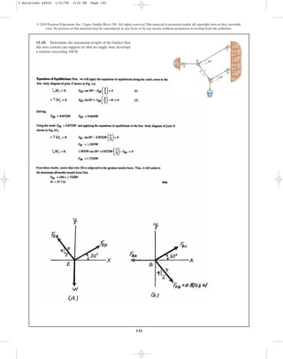 142
© 2010 Pearson Education, Inc., Upper Saddle River, NJ. All rights reserved.This material is protected under all copyright laws as they currently
exist. No portion of this material may be reproduced, in any form or by any means, without permission in writing from the publisher.
•3–25. Determine the maximum weight of the bucket that
the wire system can support so that no single wire develops
a tension exceeding 100 lb.
A
B
E
C
D
4
3
5
30⬚
30⬚
3 Solutions 44918 1/21/09 4:25 PM Page 142
 