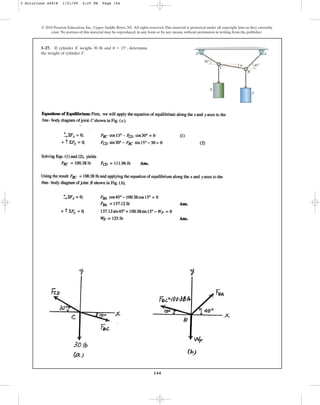 144
© 2010 Pearson Education, Inc., Upper Saddle River, NJ. All rights reserved.This material is protected under all copyright laws as they currently
exist. No portion of this material may be reproduced, in any form or by any means, without permission in writing from the publisher.
3–27. If cylinder weighs 30 lb and , determine
the weight of cylinder .
F
u = 15°
E
D A
C
F
E
B
u
30⬚
45⬚
3 Solutions 44918 1/21/09 4:25 PM Page 144
 
