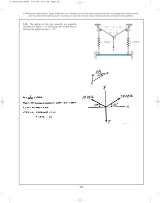 147
© 2010 Pearson Education, Inc., Upper Saddle River, NJ. All rights reserved.This material is protected under all copyright laws as they currently
exist. No portion of this material may be reproduced, in any form or by any means, without permission in writing from the publisher.
3–31. The springs on the rope assembly are originally
stretched 1 ft when . Determine the vertical force F
that must be applied so that .
u = 30°
u = 0°
F
A
B
C E
D
2 ft 2 ft
k ⫽ 30 lb/ft k ⫽ 30 lb/ft
θ
θ
3 Solutions 44918 1/21/09 4:25 PM Page 147
 