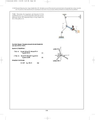 148
© 2010 Pearson Education, Inc., Upper Saddle River, NJ. All rights reserved.This material is protected under all copyright laws as they currently
exist. No portion of this material may be reproduced, in any form or by any means, without permission in writing from the publisher.
*3–32. Determine the magnitude and direction of the
equilibrium force exerted along link AB by the tractive
apparatus shown. The suspended mass is 10 kg. Neglect the
size of the pulley at A.
FAB
u
45⬚
A
B
75⬚
FAB
u
3 Solutions 44918 1/21/09 4:25 PM Page 148
 