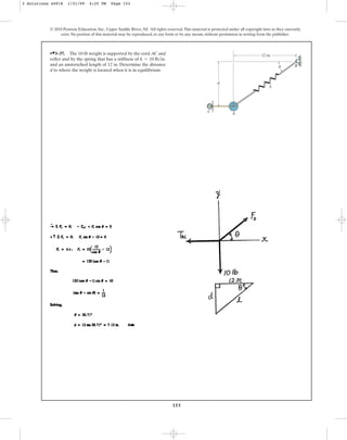 153
© 2010 Pearson Education, Inc., Upper Saddle River, NJ. All rights reserved.This material is protected under all copyright laws as they currently
exist. No portion of this material may be reproduced, in any form or by any means, without permission in writing from the publisher.
•쐍3–37. The 10-lb weight is supported by the cord AC and
roller and by the spring that has a stiffness of .
and an unstretched length of 12 in. Determine the distance
d to where the weight is located when it is in equilibrium.
k = 10 lb>in
d
A
C
B
12 in.
k
u
3 Solutions 44918 1/21/09 4:25 PM Page 153
 
