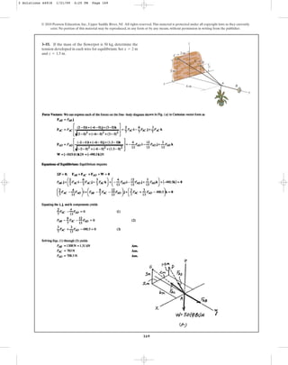 169
© 2010 Pearson Education, Inc., Upper Saddle River, NJ. All rights reserved.This material is protected under all copyright laws as they currently
exist. No portion of this material may be reproduced, in any form or by any means, without permission in writing from the publisher.
3–55. If the mass of the flowerpot is 50 kg, determine the
tension developed in each wire for equilibrium. Set
and .
z = 1.5 m
x = 2 m
x
x
A
B
C
y
z
z
6 m
3 m
2 m
D
3 Solutions 44918 1/21/09 4:25 PM Page 169
 