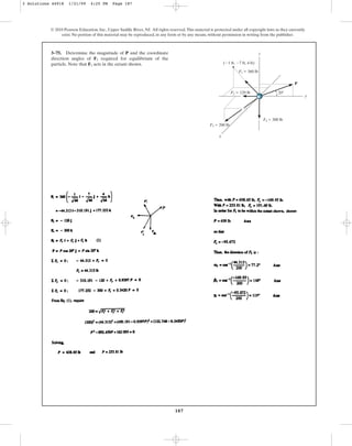 187
© 2010 Pearson Education, Inc., Upper Saddle River, NJ. All rights reserved.This material is protected under all copyright laws as they currently
exist. No portion of this material may be reproduced, in any form or by any means, without permission in writing from the publisher.
3–75. Determine the magnitude of P and the coordinate
direction angles of required for equilibrium of the
particle. Note that acts in the octant shown.
F3
F3
z
y
x
20⬚
F3 ⫽ 200 lb
P
(⫺1 ft, ⫺7 ft, 4 ft)
F4 ⫽ 300 lb
F1 ⫽ 360 lb
F2 ⫽ 120 lb
3 Solutions 44918 1/21/09 4:25 PM Page 187
 