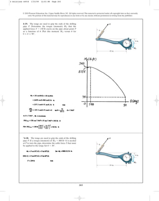 203
© 2010 Pearson Education, Inc., Upper Saddle River, NJ. All rights reserved.This material is protected under all copyright laws as they currently
exist. No portion of this material may be reproduced, in any form or by any means, without permission in writing from the publisher.
4–19. The tongs are used to grip the ends of the drilling
pipe P. Determine the torque (moment) that the
applied force exerts on the pipe about point P
as a function of . Plot this moment versus for
.
0 … u … 90°
u
MP
u
F = 150 lb
MP
43 in.
6 in.
F
P
MP
u
*4–20. The tongs are used to grip the ends of the drilling
pipe P. If a torque (moment) of is needed
at P to turn the pipe, determine the cable force F that must
be applied to the tongs. Set .
u = 30°
MP = 800 lb # ft
43 in.
6 in.
F
P
MP
u
4 Solutions 44918 1/23/09 12:03 PM Page 203
 