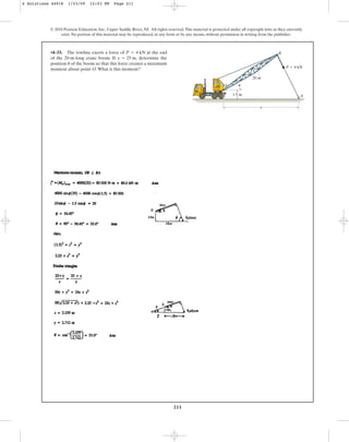 211
© 2010 Pearson Education, Inc., Upper Saddle River, NJ. All rights reserved.This material is protected under all copyright laws as they currently
exist. No portion of this material may be reproduced, in any form or by any means, without permission in writing from the publisher.
•4–33. The towline exerts a force of at the end
of the 20-m-long crane boom. If determine the
position of the boom so that this force creates a maximum
moment about point O.What is this moment?
u
x = 25 m,
P = 4 kN
1.5 m
O
20 m
A
B
P  4 kN
x
u
4 Solutions 44918 1/23/09 12:03 PM Page 211
 