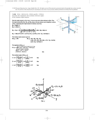 264
*4–100. If , ,and ,
determine the magnitude and coordinate direction angles
of the resultant couple moment.
M3 = 120 lb#ft
M2 = 90 lb#ft
M1 = 180 lb#ft
© 2010 Pearson Education, Inc., Upper Saddle River, NJ. All rights reserved.This material is protected under all copyright laws as they currently
exist. No portion of this material may be reproduced, in any form or by any means, without permission in writing from the publisher.
x
z
y
2 ft
2 ft
2 ft
3 ft
150 lbft
1 ft
45
45
M1
M2
M3
4 Solutions 44918 1/23/09 12:03 PM Page 264
 