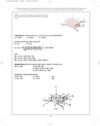 267
4–103. Determine the magnitude of couple forces and
so that the resultant couple moment acting on the block
is zero.
F2
F1
© 2010 Pearson Education, Inc., Upper Saddle River, NJ. All rights reserved.This material is protected under all copyright laws as they currently
exist. No portion of this material may be reproduced, in any form or by any means, without permission in writing from the publisher.
2 ft
3 ft
4 ft
z
y
x
F2
F1
F2
250 lb
250 lb
F1
4 Solutions 44918 1/23/09 12:03 PM Page 267
 