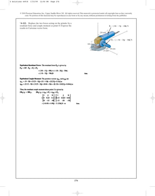 276
*4–112. Replace the two forces acting on the grinder by a
resultant force and couple moment at point O. Express the
results in Cartesian vector form.
© 2010 Pearson Education, Inc., Upper Saddle River, NJ. All rights reserved.This material is protected under all copyright laws as they currently
exist. No portion of this material may be reproduced, in any form or by any means, without permission in writing from the publisher.
250 mm
y
x
z
25 mm
40 mm
150 mm
100 mm
O
A
B
F2  {15i  20j  30k} N
F1  {10i  15j  40k} N
4 Solutions 44918 1/23/09 12:04 PM Page 276
 