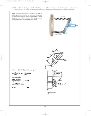 360
© 2010 Pearson Education, Inc., Upper Saddle River, NJ. All rights reserved.This material is protected under all copyright laws as they currently
exist. No portion of this material may be reproduced, in any form or by any means, without permission in writing from the publisher.
•5–53. Determine the angle at which the link ABC is
held in equilibrium if member BD moves 2 in. to the right.
The springs are originally unstretched when . Each
spring has the stiffness shown. The springs remain
horizontal since they are attached to roller guides.
u = 0°
u
kCF  100 lb/ft
kAE  500 lb/ft
E
F
C
A
B
D
F
6 in.
6 in.
u
5 Solutions 44918 1/23/09 5:11 PM Page 360
 