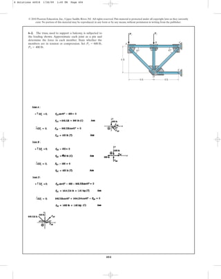 404
6–2. The truss, used to support a balcony, is subjected to
the loading shown. Approximate each joint as a pin and
determine the force in each member. State whether the
members are in tension or compression. Set
P2 = 400 lb.
P1 = 600 lb,
© 2010 Pearson Education, Inc., Upper Saddle River, NJ. All rights reserved.This material is protected under all copyright laws as they currently
exist. No portion of this material may be reproduced, in any form or by any means, without permission in writing from the publisher.
45⬚
4 ft 4 ft
45⬚
D
E
C
B
P2
A
4 ft
P1
6 Solutions 44918 1/26/09 1:45 PM Page 404
 