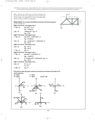 411
© 2010 Pearson Education, Inc., Upper Saddle River, NJ. All rights reserved.This material is protected under all copyright laws as they currently
exist. No portion of this material may be reproduced, in any form or by any means, without permission in writing from the publisher.
•6–9. Remove the 500-lb force and then determine the
greatest force P that can be applied to the truss so that none
of the members are subjected to a force exceeding either
800 lb in tension or in compression.
600 lb
3 ft
3 ft
3 ft
P
3 ft
500 lb
A
C
B
D
F E
6 Solutions 44918 1/26/09 1:45 PM Page 411
 