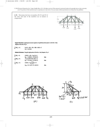 439
© 2010 Pearson Education, Inc., Upper Saddle River, NJ. All rights reserved.This material is protected under all copyright laws as they currently
exist. No portion of this material may be reproduced, in any form or by any means, without permission in writing from the publisher.
6–35. Determine the force in members HI, FI, and EF of
the truss, and state if the members are in tension or
compression.
A
B C D F
E
G
H
I
J
L
K
6 kN
8 kN
5 kN
4 kN
3 m
2 m 2 m 2 m 2 m 2 m 2 m
6 Solutions 44918 1/26/09 1:46 PM Page 439
 