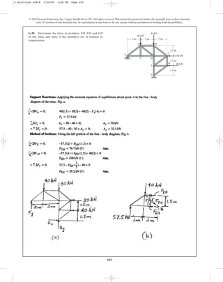 442
© 2010 Pearson Education, Inc., Upper Saddle River, NJ. All rights reserved.This material is protected under all copyright laws as they currently
exist. No portion of this material may be reproduced, in any form or by any means, without permission in writing from the publisher.
6–39. Determine the force in members ED, EH, and GH
of the truss, and state if the members are in tension or
compression.
A
C
G
E D
H
F
I
B
2 m 2 m 2 m
1.5 m
50 kN
40 kN
40 kN
30 kN
1.5 m
1.5 m
6 Solutions 44918 1/26/09 1:46 PM Page 442
 