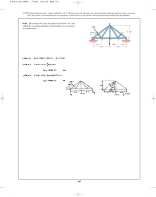 447
© 2010 Pearson Education, Inc., Upper Saddle River, NJ. All rights reserved.This material is protected under all copyright laws as they currently
exist. No portion of this material may be reproduced, in any form or by any means, without permission in writing from the publisher.
6–46. Determine the force developed in members BC and
CH of the roof truss and state if the members are in tension
or compression.
1.5 m
2 m
2 m
1 m 1 m
0.8 m
2 kN
1.5 kN
A
H
B
D
G
C
F E
6 Solutions 44918 1/26/09 1:46 PM Page 447
 