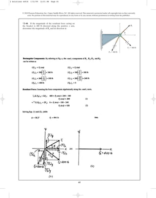 45
*2–44. If the magnitude of the resultant force acting on
the bracket is 400 lb directed along the positive x axis,
determine the magnitude of F1 and its direction .
f
© 2010 Pearson Education, Inc., Upper Saddle River, NJ. All rights reserved.This material is protected under all copyright laws as they currently
exist. No portion of this material may be reproduced, in any form or by any means, without permission in writing from the publisher.
F3 ⫽ 260 lb
F2 ⫽ 300 lb
5
12
13
3
4
5
x
y
F1
f
2 Solutions 44918 1/21/09 12:01 PM Page 45
 