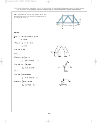 453
© 2010 Pearson Education, Inc., Upper Saddle River, NJ. All rights reserved.This material is protected under all copyright laws as they currently
exist. No portion of this material may be reproduced, in any form or by any means, without permission in writing from the publisher.
6–51. Determine the force in each member of the truss
and state if the members are in tension or compression. Set
, .
P2 = 20 kN
P1 = 40 kN
A
G F
E
D
C
B
P2
P1
1.5 m 1.5 m 1.5 m 1.5 m
2 m
6 Solutions 44918 1/26/09 1:46 PM Page 453
 