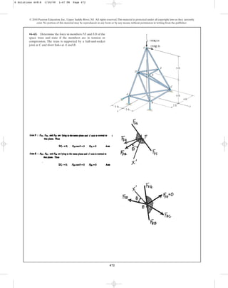 472
© 2010 Pearson Education, Inc., Upper Saddle River, NJ. All rights reserved.This material is protected under all copyright laws as they currently
exist. No portion of this material may be reproduced, in any form or by any means, without permission in writing from the publisher.
•6–65. Determine the force in members FE and ED of the
space truss and state if the members are in tension or
compression. The truss is supported by a ball-and-socket
joint at C and short links at A and B.
z
x
y
{500k} lb
G
{200j} lb
6 ft
6 ft
F
E
D
C
4 ft
2 ft
3 ft
3 ft
A
B
6 Solutions 44918 1/26/09 1:47 PM Page 472
 