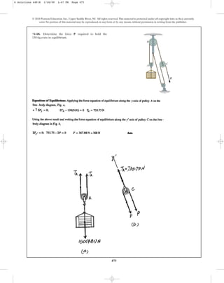 475
© 2010 Pearson Education, Inc., Upper Saddle River, NJ. All rights reserved.This material is protected under all copyright laws as they currently
exist. No portion of this material may be reproduced, in any form or by any means, without permission in writing from the publisher.
*6–68. Determine the force required to hold the
150-kg crate in equilibrium.
P
P
A
B
C
6 Solutions 44918 1/26/09 1:47 PM Page 475
 