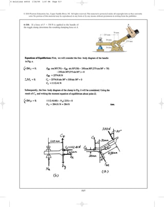 517
© 2010 Pearson Education, Inc., Upper Saddle River, NJ. All rights reserved.This material is protected under all copyright laws as they currently
exist. No portion of this material may be reproduced, in any form or by any means, without permission in writing from the publisher.
6–110. If a force of is applied to the handle of
the toggle clamp, determine the resulting clamping force at A.
F = 350 N
275 mm
30
30
235 mm
30 mm
30 mm
70 mm
F
C
E
B
D
A
6 Solutions 44918 1/26/09 1:47 PM Page 517
 