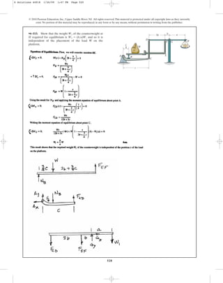 520
© 2010 Pearson Education, Inc., Upper Saddle River, NJ. All rights reserved.This material is protected under all copyright laws as they currently
exist. No portion of this material may be reproduced, in any form or by any means, without permission in writing from the publisher.
•6–113. Show that the weight of the counterweight at
H required for equilibrium is , and so it is
independent of the placement of the load W on the
platform.
W1 = (ba)W
W1
A B
W
C
E
G H
D
F
c
b
3b a
c
4
6 Solutions 44918 1/26/09 1:47 PM Page 520
 