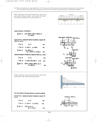 559
7–15. Determine the internal normal force, shear force,
and moment acting at point C and at point D, which is
located just to the right of the roller support at B.
© 2010 Pearson Education, Inc., Upper Saddle River, NJ. All rights reserved.This material is protected under all copyright laws as they currently
exist. No portion of this material may be reproduced, in any form or by any means, without permission in writing from the publisher.
200 lb/ft
200 lb/ft
300 lb/ft
4 ft
A
F E
C B
D
4 ft
4 ft
4 ft
*7–16. Determine the internal normal force, shear force,
and moment in the cantilever beam at point B.
A
6 kip/ft
B
12 ft
3 ft
7 Solutions 44918 1/27/09 10:38 AM Page 559
 
