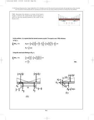 562
© 2010 Pearson Education, Inc., Upper Saddle River, NJ. All rights reserved.This material is protected under all copyright laws as they currently
exist. No portion of this material may be reproduced, in any form or by any means, without permission in writing from the publisher.
7–19. Determine the distance a in terms of the beam’s
length L between the symmetrically placed supports A
and B so that the internal moment at the center of the
beam is zero.
w0 w0
A B
L
a
––
2
a
––
2
7 Solutions 44918 1/27/09 10:38 AM Page 562
 