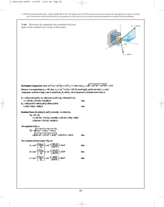 58
*2–60. Determine the magnitude and coordinate direction
angles of the resultant force acting on the bracket.
© 2010 Pearson Education, Inc., Upper Saddle River, NJ. All rights reserved.This material is protected under all copyright laws as they currently
exist. No portion of this material may be reproduced, in any form or by any means, without permission in writing from the publisher.
y
z
F2 ⫽ 600 N
F1 ⫽ 450 N
45⬚
30⬚
45⬚
60⬚
x
2 Solutions 44918 1/21/09 12:01 PM Page 58
 