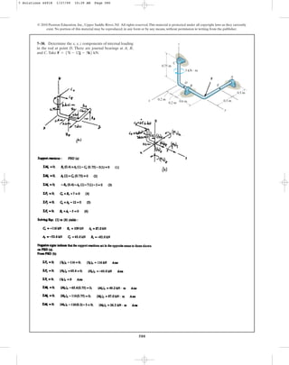 580
© 2010 Pearson Education, Inc., Upper Saddle River, NJ. All rights reserved.This material is protected under all copyright laws as they currently
exist. No portion of this material may be reproduced, in any form or by any means, without permission in writing from the publisher.
7–38. Determine the x, y, z components of internal loading
in the rod at point D. There are journal bearings at A, B,
and C. Take F = 57i - 12j - 5k6 kN.
0.75 m
0.2 m
0.2 m 0.5 m
0.5 m
A
3 kN  m
C
z
x
B
D
E
F
y
0.6 m
7 Solutions 44918 1/27/09 10:39 AM Page 580
 