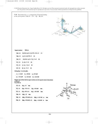 581
© 2010 Pearson Education, Inc., Upper Saddle River, NJ. All rights reserved.This material is protected under all copyright laws as they currently
exist. No portion of this material may be reproduced, in any form or by any means, without permission in writing from the publisher.
7–39. Determine the x, y, z components of internal loading
in the rod at point E.Take F = 57i - 12j - 5k6 kN.
0.75 m
0.2 m
0.2 m 0.5 m
0.5 m
A
3 kN  m
C
z
x
B
D
E
F
y
0.6 m
7 Solutions 44918 1/27/09 10:39 AM Page 581
 