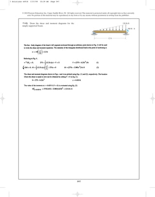 597
© 2010 Pearson Education, Inc., Upper Saddle River, NJ. All rights reserved.This material is protected under all copyright laws as they currently
exist. No portion of this material may be reproduced, in any form or by any means, without permission in writing from the publisher.
*7–52. Draw the shear and moment diagrams for the
simply supported beam.
A
B
150 lb/ft
12 ft
300 lb  ft
7 Solutions 44918 1/27/09 10:39 AM Page 597
 