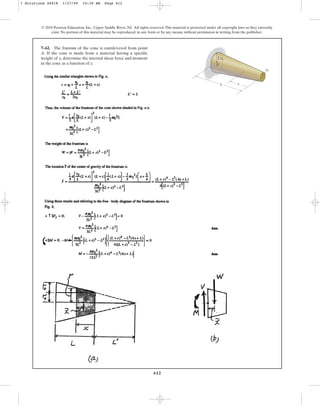 612
© 2010 Pearson Education, Inc., Upper Saddle River, NJ. All rights reserved.This material is protected under all copyright laws as they currently
exist. No portion of this material may be reproduced, in any form or by any means, without permission in writing from the publisher.
7–62. The frustum of the cone is cantilevered from point
A. If the cone is made from a material having a specific
weight of , determine the internal shear force and moment
in the cone as a function of x.
g
A
L x
2 r0
r0
7 Solutions 44918 1/27/09 10:39 AM Page 612
 