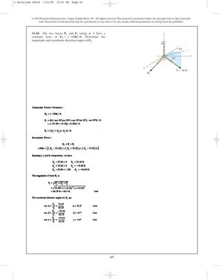 63
•2–65. The two forces F1 and F2 acting at A have a
resultant force of . Determine the
magnitude and coordinate direction angles of F2.
FR = 5-100k6 lb
© 2010 Pearson Education, Inc., Upper Saddle River, NJ. All rights reserved.This material is protected under all copyright laws as they currently
exist. No portion of this material may be reproduced, in any form or by any means, without permission in writing from the publisher.
y
x
F2
A
30⬚
50⬚
F1 ⫽ 60 lb
z
B
2 Solutions 44918 1/21/09 12:01 PM Page 63
 