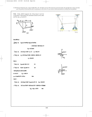 641
© 2010 Pearson Education, Inc., Upper Saddle River, NJ. All rights reserved.This material is protected under all copyright laws as they currently
exist. No portion of this material may be reproduced, in any form or by any means, without permission in writing from the publisher.
7–94. Cable ABCD supports the 10-kg lamp E and the
15-kg lamp F. Determine the maximum tension in the cable
and the sag of point B.
yB
3 m
1 m
0.5 m
yB 2 m
A D
B
C
E
F
7 Solutions 44918 1/27/09 10:39 AM Page 641
 