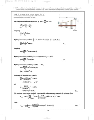 655
© 2010 Pearson Education, Inc., Upper Saddle River, NJ. All rights reserved.This material is protected under all copyright laws as they currently
exist. No portion of this material may be reproduced, in any form or by any means, without permission in writing from the publisher.
7–106. If the slope of the cable at support A is 10°,
determine the deflection curve y = f(x) of the cable and the
maximum tension developed in the cable.
10 ft
500 lb/ft
10
A
B
x
y
40 ft
7 Solutions 44918 1/27/09 10:39 AM Page 655
 