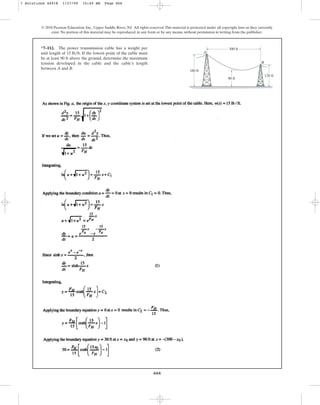 666
© 2010 Pearson Education, Inc., Upper Saddle River, NJ. All rights reserved.This material is protected under all copyright laws as they currently
exist. No portion of this material may be reproduced, in any form or by any means, without permission in writing from the publisher.
*7–112. The power transmission cable has a weight per
unit length of . If the lowest point of the cable must
be at least 90 ft above the ground, determine the maximum
tension developed in the cable and the cable’s length
between A and B.
15 lbft A
B
180 ft
90 ft
120 ft
300 ft
7 Solutions 44918 1/27/09 10:40 AM Page 666
 