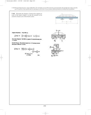 674
© 2010 Pearson Education, Inc., Upper Saddle River, NJ. All rights reserved.This material is protected under all copyright laws as they currently
exist. No portion of this material may be reproduced, in any form or by any means, without permission in writing from the publisher.
7–118. Determine the distance a between the supports in
terms of the beam’s length L so that the moment in the
symmetric beam is zero at the beam’s center.
L
a
w
7 Solutions 44918 1/27/09 10:40 AM Page 674
 