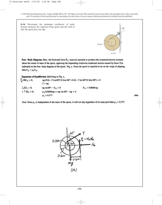 696
8–14. Determine the minimum coefficient of static
friction between the uniform 50-kg spool and the wall so
that the spool does not slip.
© 2010 Pearson Education, Inc., Upper Saddle River, NJ. All rights reserved.This material is protected under all copyright laws as they currently
exist. No portion of this material may be reproduced, in any form or by any means, without permission in writing from the publisher.
A
B
0.6 m
0.3 m
60
8 Solutions 44918 1/27/09 1:52 PM Page 696
 